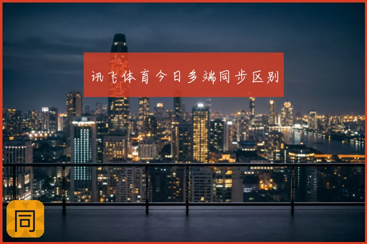 讯飞体育今日多端同步区别