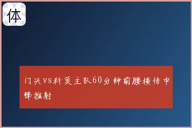 门兴vs科莫主队60分钟前腰横传中锋推射