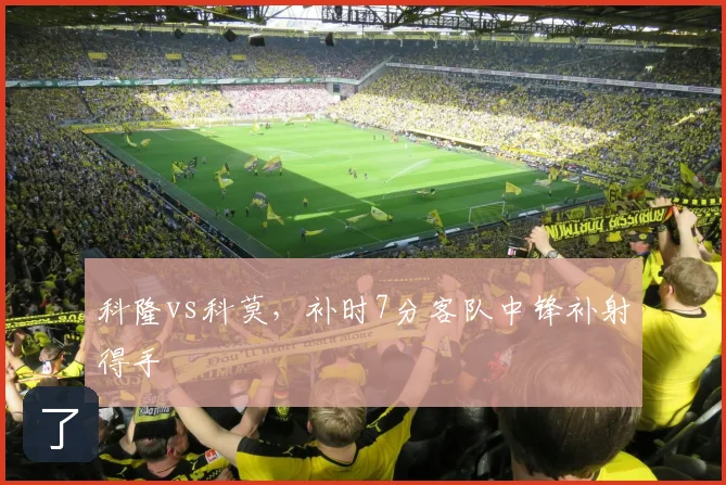 科隆vs科莫,补时7分客队中锋补射得手